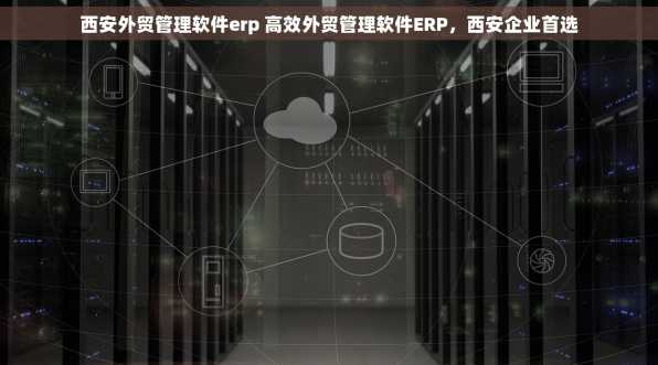 西安外贸管理软件erp 高效外贸管理软件ERP，西安企业首选