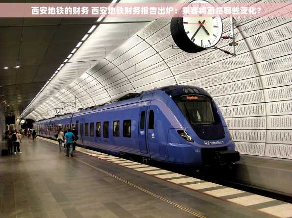 西安地铁的财务 西安地铁财务报告出炉：乘客将面临哪些变化？