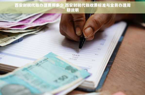 西安财税代账办理费用多少 西安财税代账收费标准与业务办理周期说明