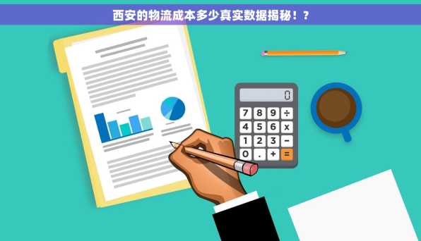 西安的物流成本多少真实数据揭秘！?