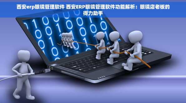 西安erp眼镜管理软件 西安ERP眼镜管理软件功能解析：眼镜店老板的得力助手
