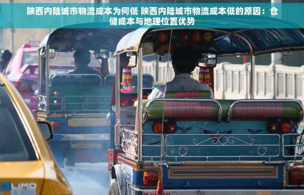 陕西内陆城市物流成本为何低 陕西内陆城市物流成本低的原因：仓储成本与地理位置优势