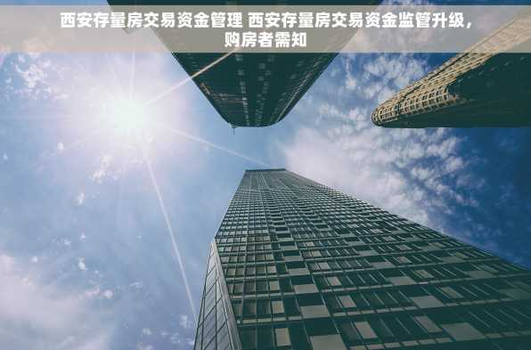 西安存量房交易资金管理 西安存量房交易资金监管升级，购房者需知