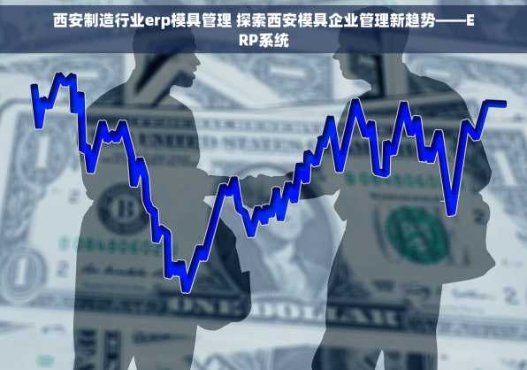西安制造行业erp模具管理 探索西安模具企业管理新趋势——ERP系统