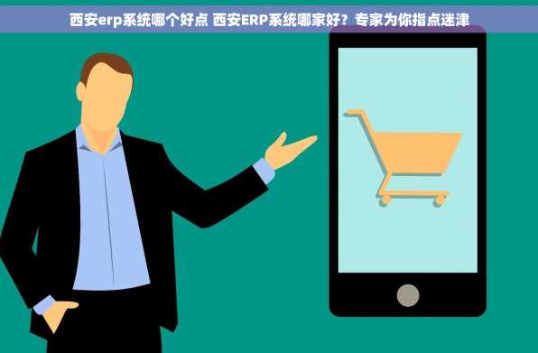 西安erp系统哪个好点 西安ERP系统哪家好？专家为你指点迷津