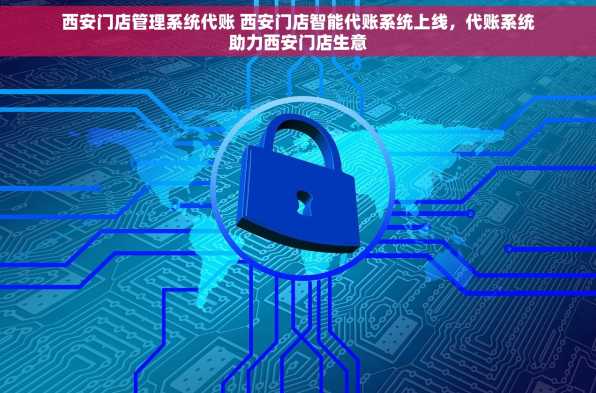 西安门店管理系统代账 西安门店智能代账系统上线，代账系统助力西安门店生意