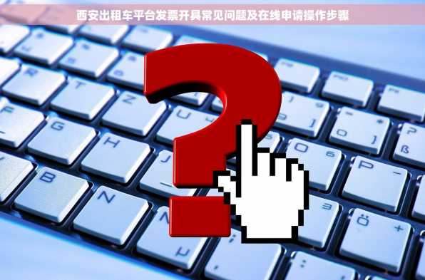 西安出租车平台发票开具常见问题及在线申请操作步骤