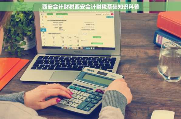 西安会计财税西安会计财税基础知识科普