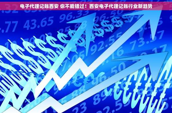 电子代理记账西安 你不能错过！西安电子代理记账行业新趋势