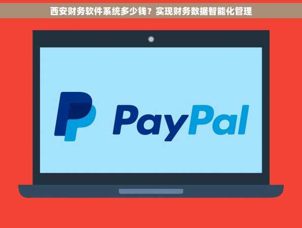 西安财务软件系统多少钱？实现财务数据智能化管理