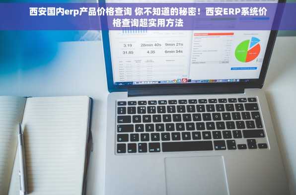 西安国内erp产品价格查询 你不知道的秘密！西安ERP系统价格查询超实用方法