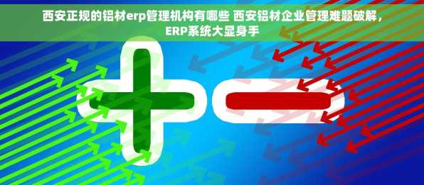 西安正规的铝材erp管理机构有哪些 西安铝材企业管理难题破解，ERP系统大显身手