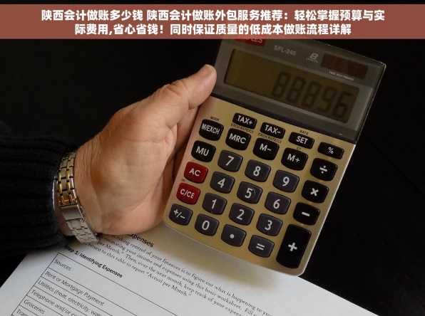 陕西会计做账多少钱 陕西会计做账外包服务推荐：轻松掌握预算与实际费用,省心省钱！同时保证质量的低成本做账流程详解