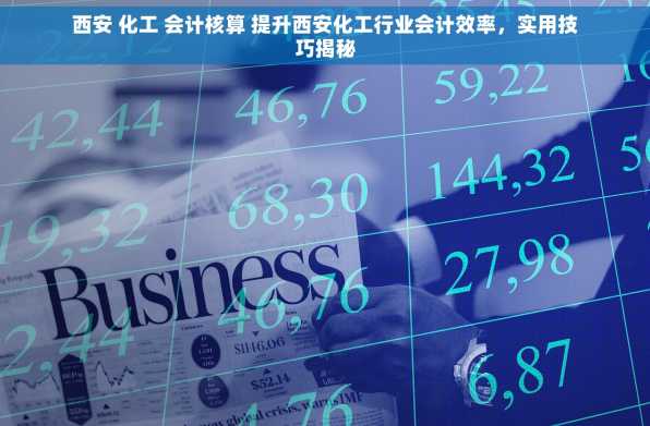 西安 化工 会计核算 提升西安化工行业会计效率，实用技巧揭秘