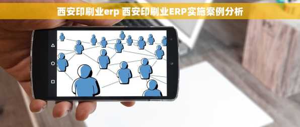 西安印刷业erp 西安印刷业ERP实施案例分析