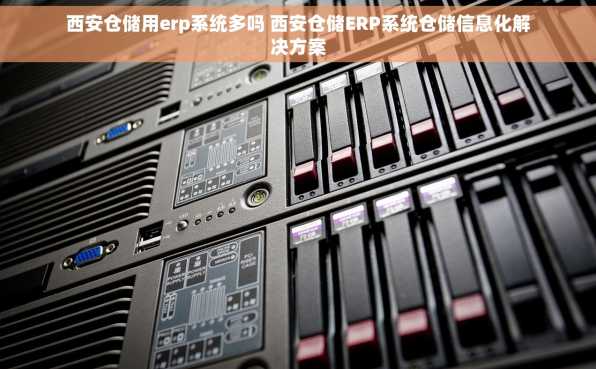西安仓储用erp系统多吗 西安仓储ERP系统仓储信息化解决方案