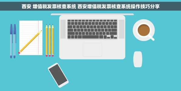 西安 增值税发票核查系统 西安增值税发票核查系统操作技巧分享