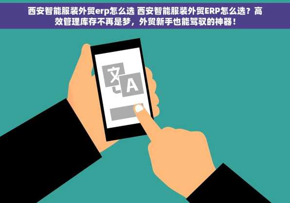 西安智能服装外贸erp怎么选 西安智能服装外贸ERP怎么选？高效管理库存不再是梦，外贸新手也能驾驭的神器！