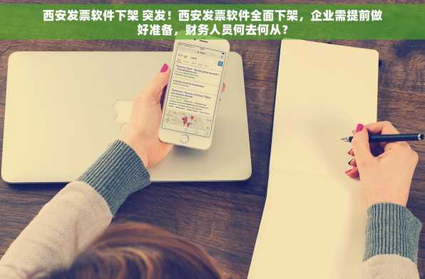 西安发票软件下架 突发！西安发票软件全面下架，企业需提前做好准备，财务人员何去何从？