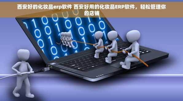 西安好的化妆品erp软件 西安好用的化妆品ERP软件，轻松管理你的店铺