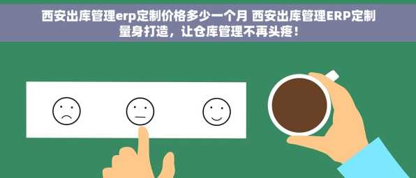 西安出库管理erp定制价格多少一个月 西安出库管理ERP定制量身打造，让仓库管理不再头疼！