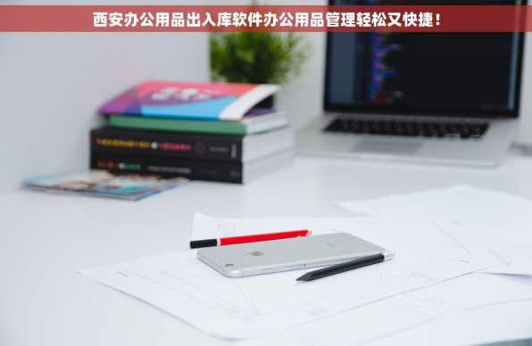 西安办公用品出入库软件办公用品管理轻松又快捷！