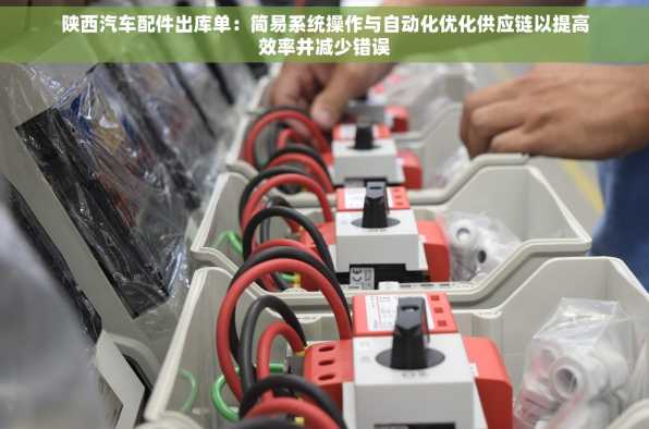 陕西汽车配件出库单：简易系统操作与自动化优化供应链以提高效率并减少错误