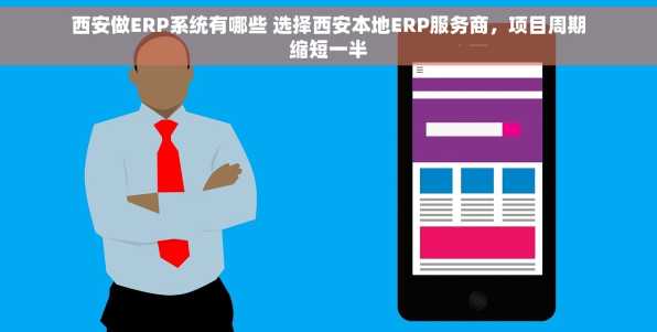 西安做ERP系统有哪些 选择西安本地ERP服务商，项目周期缩短一半