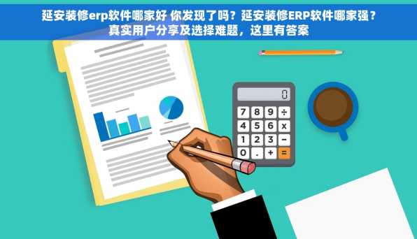 延安装修erp软件哪家好 你发现了吗？延安装修ERP软件哪家强？真实用户分享及选择难题，这里有答案