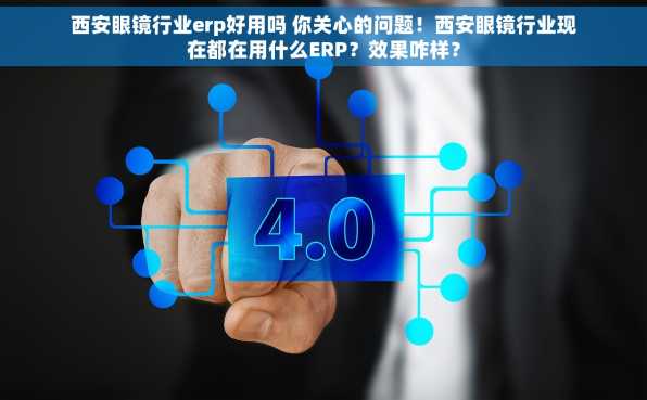 西安眼镜行业erp好用吗 你关心的问题！西安眼镜行业现在都在用什么ERP？效果咋样？
