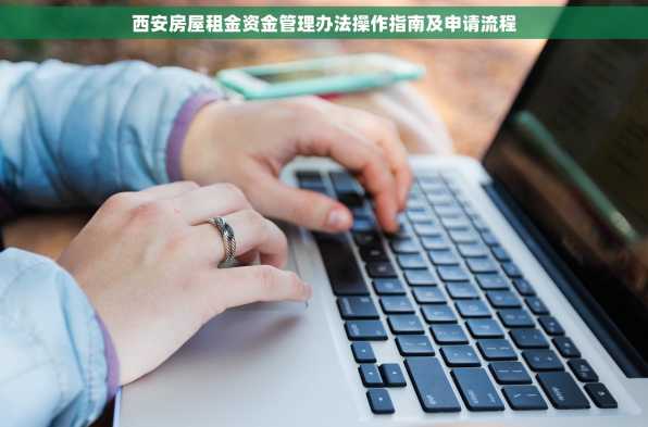 西安房屋租金资金管理办法操作指南及申请流程