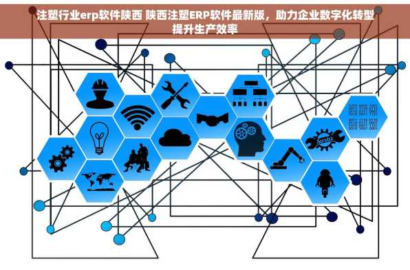 注塑行业erp软件陕西 陕西注塑ERP软件最新版，助力企业数字化转型提升生产效率