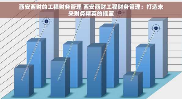 西安西财的工程财务管理 西安西财工程财务管理：打造未来财务精英的摇篮