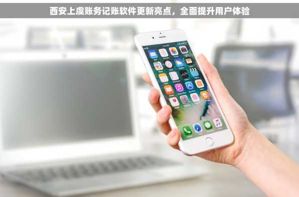 西安上虞账务记账软件更新亮点，全面提升用户体验