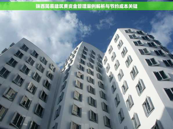 陕西简易建筑费资金管理案例解析与节约成本关键