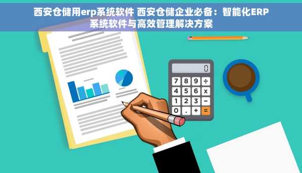 西安仓储用erp系统软件 西安仓储企业必备：智能化ERP系统软件与高效管理解决方案