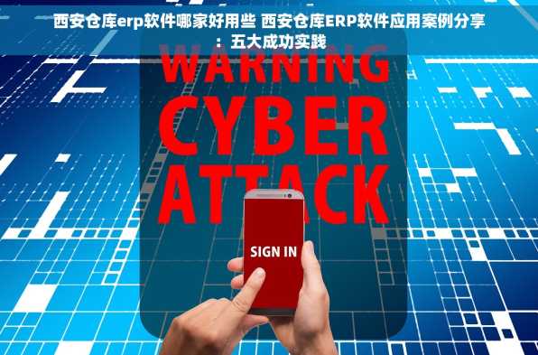 西安仓库erp软件哪家好用些 西安仓库ERP软件应用案例分享：五大成功实践