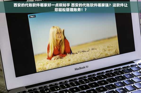 西安的代账软件哪家好一点啊知乎 西安的代账软件哪家强？这软件让您轻松管理账务！?