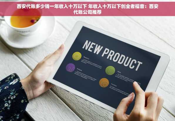西安代账多少钱一年收入十万以下 年收入十万以下创业者福音：西安代账公司推荐