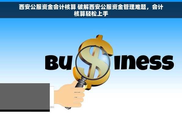 西安公服资金会计核算 破解西安公服资金管理难题，会计核算轻松上手