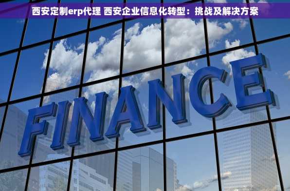 西安定制erp代理 西安企业信息化转型：挑战及解决方案