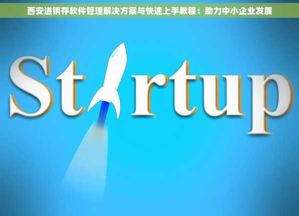西安进销存软件管理解决方案与快速上手教程：助力中小企业发展
