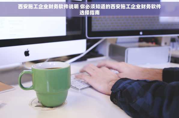 西安施工企业财务软件说明 你必须知道的西安施工企业财务软件选择指南