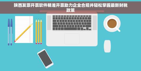 陕西发票开票软件精准开票助力企业合规并轻松掌握最新财税政策