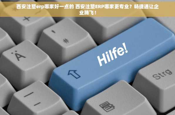 西安注塑erp哪家好一点的 西安注塑ERP哪家更专业？畅捷通让企业腾飞！