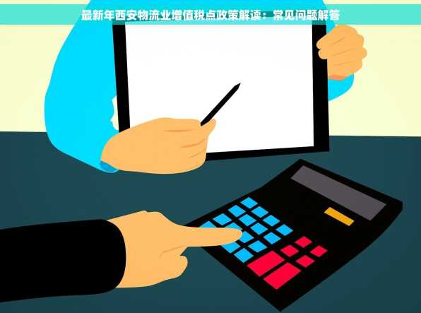 最新年西安物流业增值税点政策解读：常见问题解答