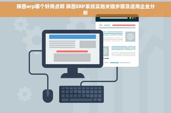 陕西erp哪个好用点啊 陕西ERP系统实施关键步骤及适用企业分析