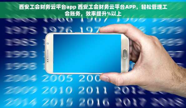 西安工会财务云平台app 西安工会财务云平台APP，轻松管理工会账务，效率提升%以上