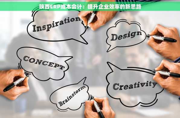陕西ERP成本会计：提升企业效率的新思路