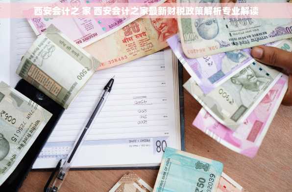 西安会计之 家 西安会计之家最新财税政策解析专业解读